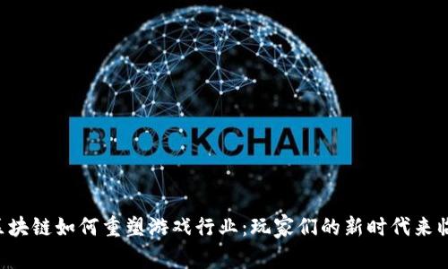 区块链如何重塑游戏行业：玩家们的新时代来临！