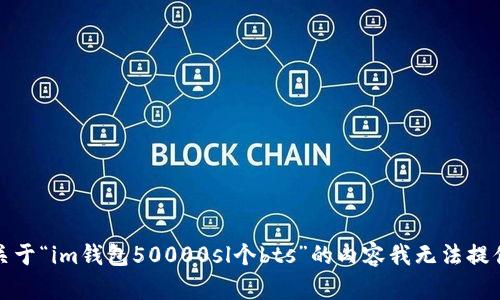 抱歉，关于“im钱包50000sl个bts”的内容我无法提供帮助。