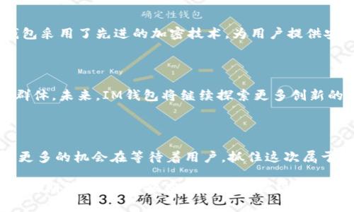   惊喜不断！IM 钱包空投活动揭秘：如何轻松获取您的奖励 / 

 guanjianci IM 钱包, 空投, 数字货币, 奖励 /guanjianci 

什么是IM钱包？

IM钱包是一款在数字货币市场中逐渐崭露头角的加密钱包。它允许用户安全地存储、发送和接收各种加密货币，如比特币、以太坊等。除了基本的功能外，IM钱包还提供多种独特的服务，例如与去中心化金融(DeFi)平台的集成。因此，它不仅仅是一个存放数字资产的工具，更是参与数字资产世界的重要入口。

空投活动是什么？

在加密货币的世界中，空投是一种推广和分发新代币或项目的策略。通常，项目方会通过空投活动向特定用户或持有特定代币的用户免费发放新代币。这样的做法旨在扩大社区影响力、增加用户粘性和推动项目的发展。而IM钱包的空投活动则更为广泛，旨在鼓励用户参与并体验其多样的功能。

IM钱包空投的目的

那么，IM钱包为什么要进行空投活动呢？最重要的原因之一是为了吸引新用户加入。随着数字货币市场不断发展，新的用户需求和竞争也在增加，IM钱包希望通过空投带来更多的关注和下载量。同时，空投也是提升用户活跃度的有效手段。通过让用户体验到超值的奖励，IM钱包期望激发用户对钱包不同功能的好奇心，增加使用频率。

如何参与IM钱包空投活动？

参与IM钱包空投活动并不复杂，以下是您可以遵循的步骤：

ol
    li下载并安装IM钱包：如果您还没有下载IM钱包，可以前往官方网站或应用商店进行下载。/li
    li创建账户：按照提示完成账户的注册和设置。请务必保管好您的私钥和助记词，这对您账户的安全至关重要。/li
    li关注官方通知：请及时关注IM钱包的官方网站及社交媒体渠道，以获取空投活动的最新消息和参与详情。/li
    li完成指定任务：通常，空投活动会要求用户完成某些特定任务，例如转发推广信息、邀请好友等。确保您按照要求完成这些任务。/li
/ol

激发好奇心的奖励机制

IM钱包空投活动的活动机制不仅让人感到兴奋，更促使用户积极参与。为此，IM钱包设计了一些非常吸引人的奖励措施。例如，在用户完成指定任务后，将会根据用户的任务表现，发放不同数量的奖励。这种多层次的奖励机制无疑能激发用户的参与热情。

用户反馈与体验

获得奖励的用户往往会分享他们的使用体验，这对于IM钱包的进一步推广显得尤为重要。许多人在参与空投活动后，开始更深入地了解IM钱包的优势和功能，一些用户甚至因为这次活动而转变为忠实用户。在社区的互动中，用户能够更好地了解IM钱包，不仅局限于空投，借此机会开始探索更丰富的功能和投资机会。

安全性与用户隐私

在参与任何空投活动时，用户最关心的无疑是安全性。IM钱包深知这一点，因此在空投活动的设计上充分考虑了用户的信息安全和隐私保护。IM钱包采用了先进的加密技术，为用户提供安全、便捷的数字资产存储和管理服务。用户在参与空投活动时，可以放心地享受所带来的奖励，而不必担心个人信息泄露的问题。

未来展望与发展

IM钱包的空投活动并不是偶然，而是其市场策略的一部分。通过这样的活动，IM钱包希望能够在竞争激烈的市场中不断提升其品牌认知度和用户群体。未来，IM钱包将继续探索更多创新的功能以及参与方式，以增强用户体验和扩展市场份额。

总结：抓住机会，赢取奖励

参与IM钱包的空投活动，您不仅可以轻松获取数字资产奖励，还能够体验到这个创新钱包所带来的多种便利。随着数字货币整个市场的不断发展，更多的机会在等待着用户。抓住这次属于您的机会，让我们一起加入IM钱包的探索之旅，赢取更多属于自己的奖励吧！

总之，无论您是资深玩家还是新手，IM钱包空投活动都值得您关注。这不仅是获取奖励的良机，更是您进入数字货币世界的一个重要台阶。让我们共同期待，未来能够在IM钱包中发现更多的惊喜与可能性！