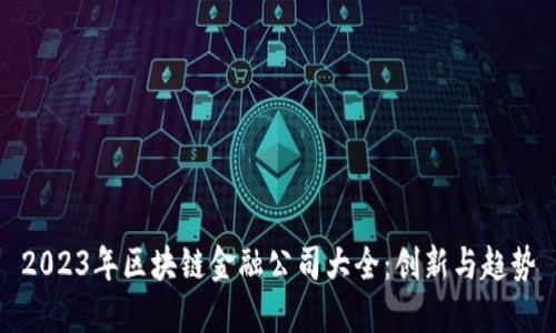 2023年区块链金融公司大全：创新与趋势