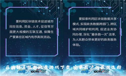 区块链系统抢地盘游戏下载：安卓用户的最佳选择