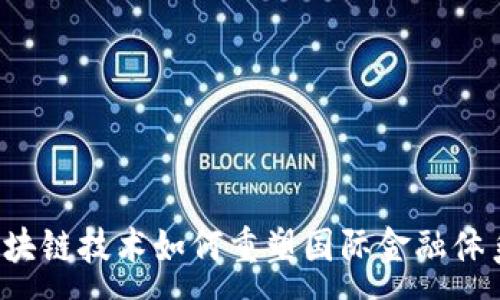 :
区块链技术如何重塑国际金融体系？