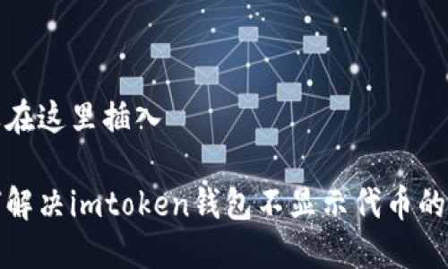 需要在这里插入

如何解决imtoken钱包不显示代币的问题