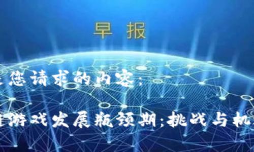 以下是您请求的内容：

区块链游戏发展瓶颈期：挑战与机遇分析