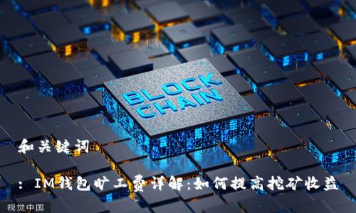 和关键词

: IM钱包旷工费详解：如何提高挖矿收益