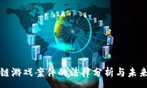 :
区块链游戏案件的法律分析与未来发展