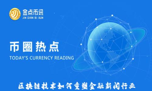 
区块链技术如何重塑金融新闻行业