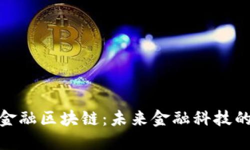 : 深证金融区块链：未来金融科技的引领者
