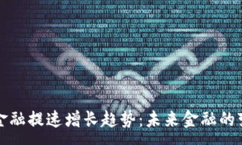 :
区块链金融提速增长趋势：未来金融的变革之路