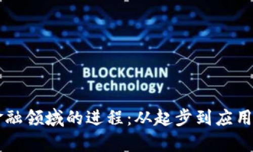 区块链在金融领域的进程：从起步到应用的全面解析