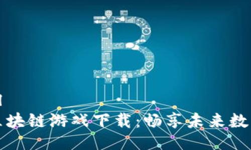 ```xml
最新区块链游戏下载：畅享未来数字娱乐