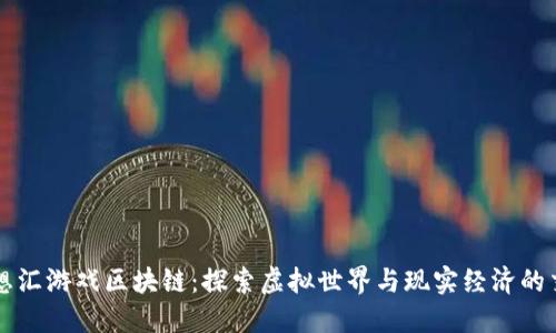 梦想汇游戏区块链：探索虚拟世界与现实经济的交融