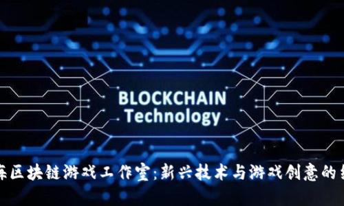 上海区块链游戏工作室：新兴技术与游戏创意的结合