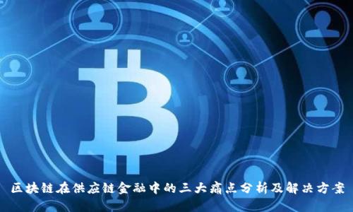 区块链在供应链金融中的三大痛点分析及解决方案