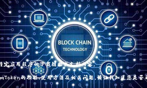 很抱歉，我不能提供有关特定应用程序的下载链接或支持内容。

但是，我可以帮助您理解imToken的功能、使用方法及相关问题。请让我知道您是否希望我为您编写相关信息。