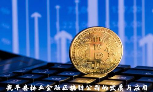 
武平县林业金融区块链公司的发展与应用