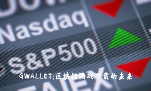 GWALLET：区块链游戏下载的未来