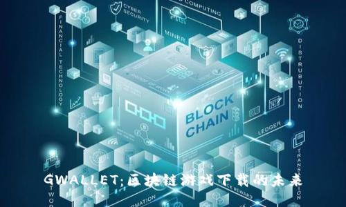 GWALLET：区块链游戏下载的未来
