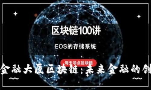 探索世界金融大厦区块链：未来金融的创新与挑战