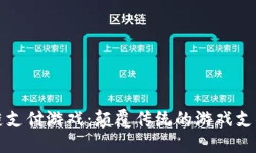 区块链支付游戏：颠覆传统的游戏支付体验