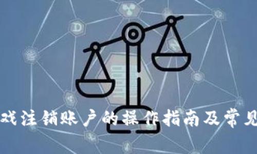 区块链游戏注销账户的操作指南及常见问题解答
