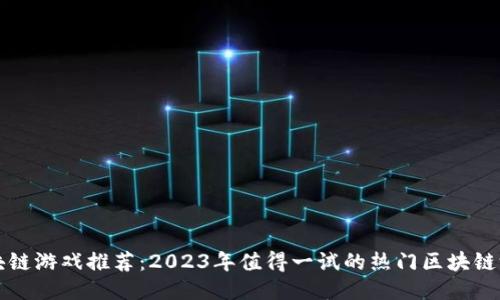 区块链游戏推荐：2023年值得一试的热门区块链游戏