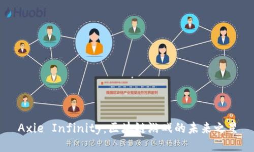 Axie Infinity：区块链游戏的未来之星