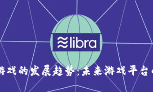 区块链游戏的发展趋势：未来游戏平台的新变革