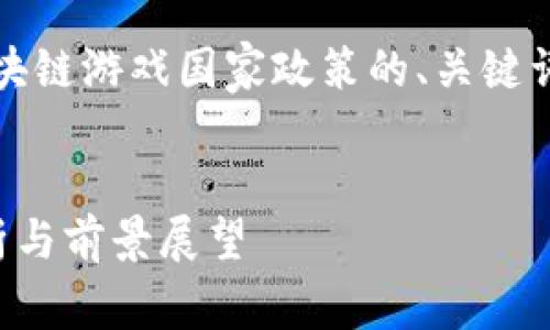 你好！我将帮您提供关于区块链游戏国家政策的、关键词以及详细介绍和相关问题。

与关键词
区块链游戏的国家政策解析与前景展望