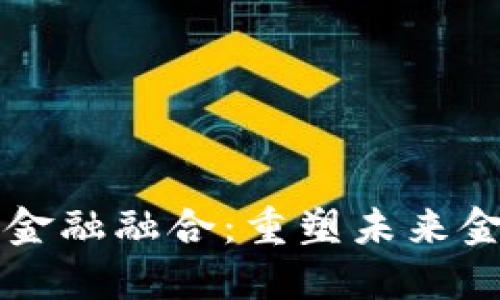 区块链金融融合：重塑未来金融生态