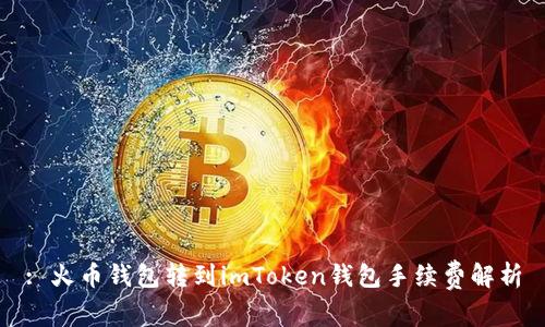 : 火币钱包转到imToken钱包手续费解析