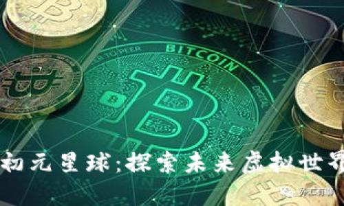 区块链游戏初元星球：探索未来虚拟世界的全新方式