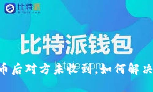 IM钱包转币后对方未收到，如何解决这个问题？
