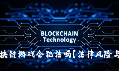 普通人玩区块链游戏会犯法吗？法律风险与合规性分析