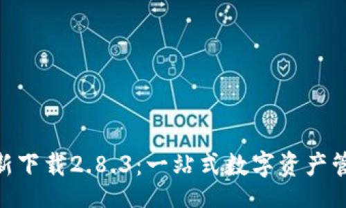 br
imToken最新下载2.8.3：一站式数字资产管理解决方案