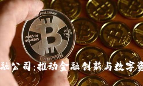 区块链产业金融公司：推动金融创新与数字资产时代的未来