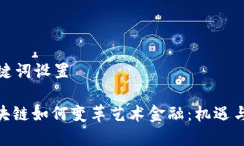 和关键词设置

: 区块链如何变革艺术金融：机遇与挑战