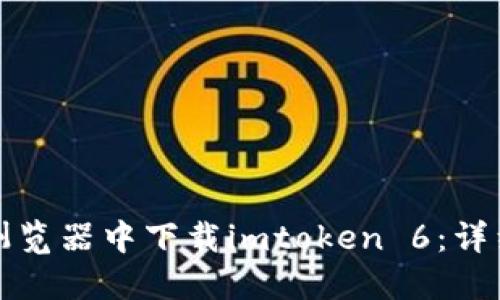 如何在手机浏览器中下载imtoken 6：详细步骤与技巧