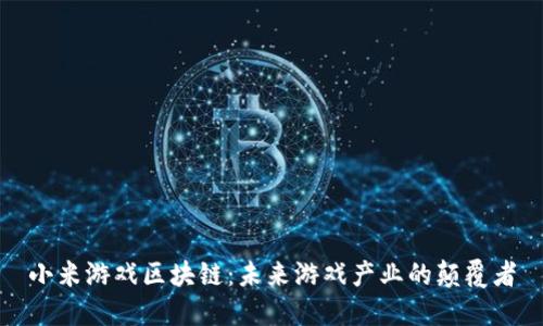 小米游戏区块链：未来游戏产业的颠覆者
