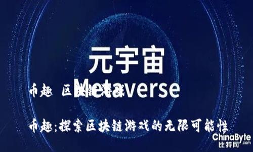 币趣 区块链游戏

币趣：探索区块链游戏的无限可能性