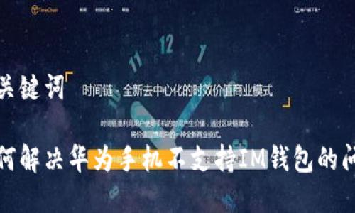 和关键词

如何解决华为手机不支持IM钱包的问题