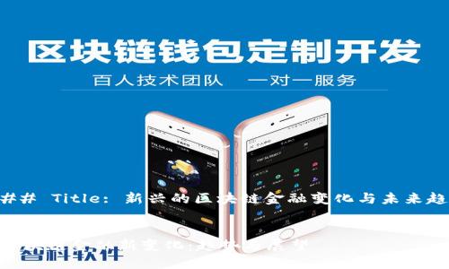 ### Title: 新兴的区块链金融变化与未来趋势

div
: 区块链金融新变化：趋势与展望