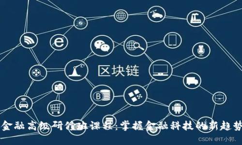 区块链金融高级研修班课程：掌握金融科技的新趋势与应用