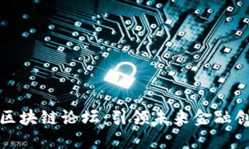 国际金融区块链论坛：引领未来金融创新的盛会