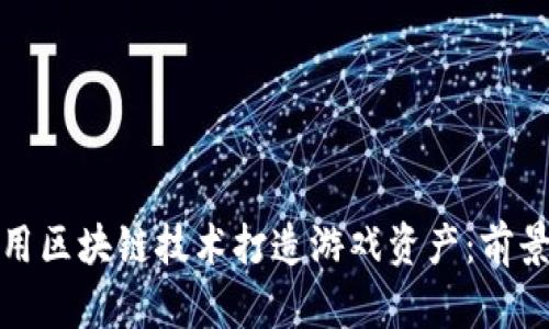 如何利用区块链技术打造游戏资产：前景与挑战