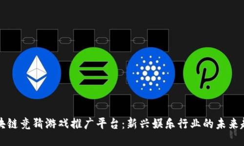 区块链竞猜游戏推广平台：新兴娱乐行业的未来趋势