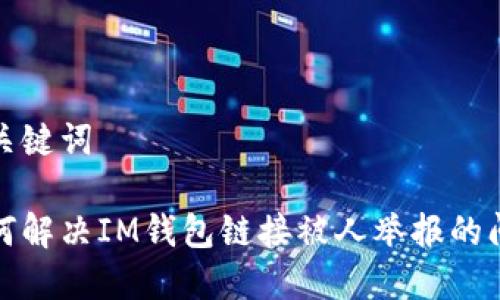 和关键词

如何解决IM钱包链接被人举报的问题