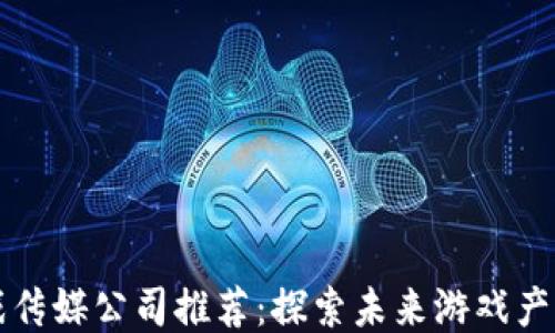 
区块链游戏传媒公司推荐：探索未来游戏产业的领导者