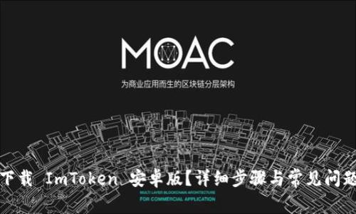 如何下载 ImToken 安卓版？详细步骤与常见问题解答