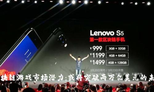 区块链游戏市场潜力：或将突破两万亿美元的未来